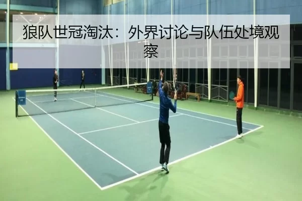 狼队世冠淘汰：外界讨论与队伍处境观察（kaiyun app）