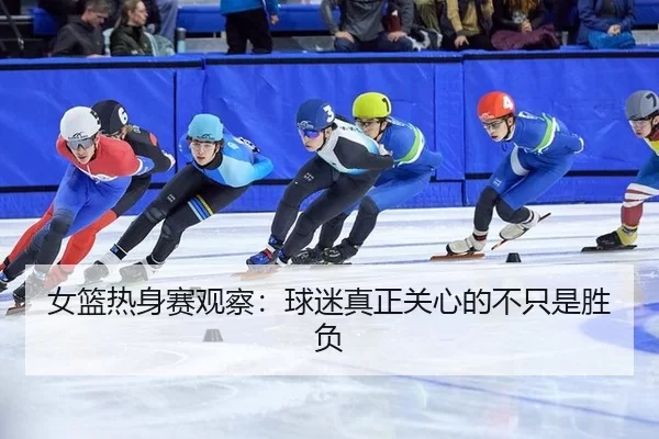 女篮热身赛观察：球迷真正关心的不只是胜负 | kaiyun app